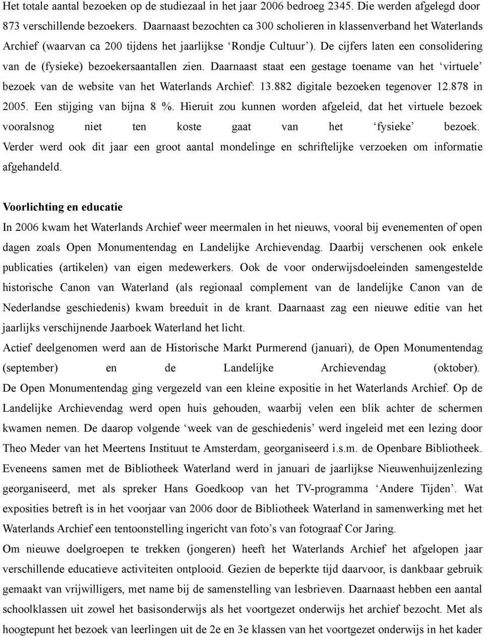 De cijfers laten een consolidering van de (fysieke) bezoekersaantallen zien. Daarnaast staat een gestage toename van het virtuele bezoek van de website van het Waterlands Archief: 13.