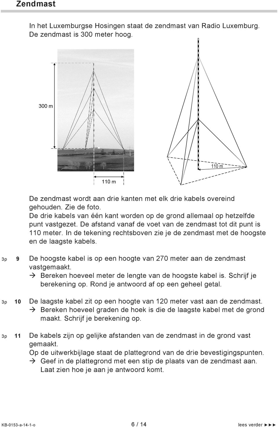 In de tekening rechtsboven zie je de zendmast met de hoogste en de laagste kabels. 3p 9 De hoogste kabel is op een hoogte van 270 meter aan de zendmast vastgemaakt.