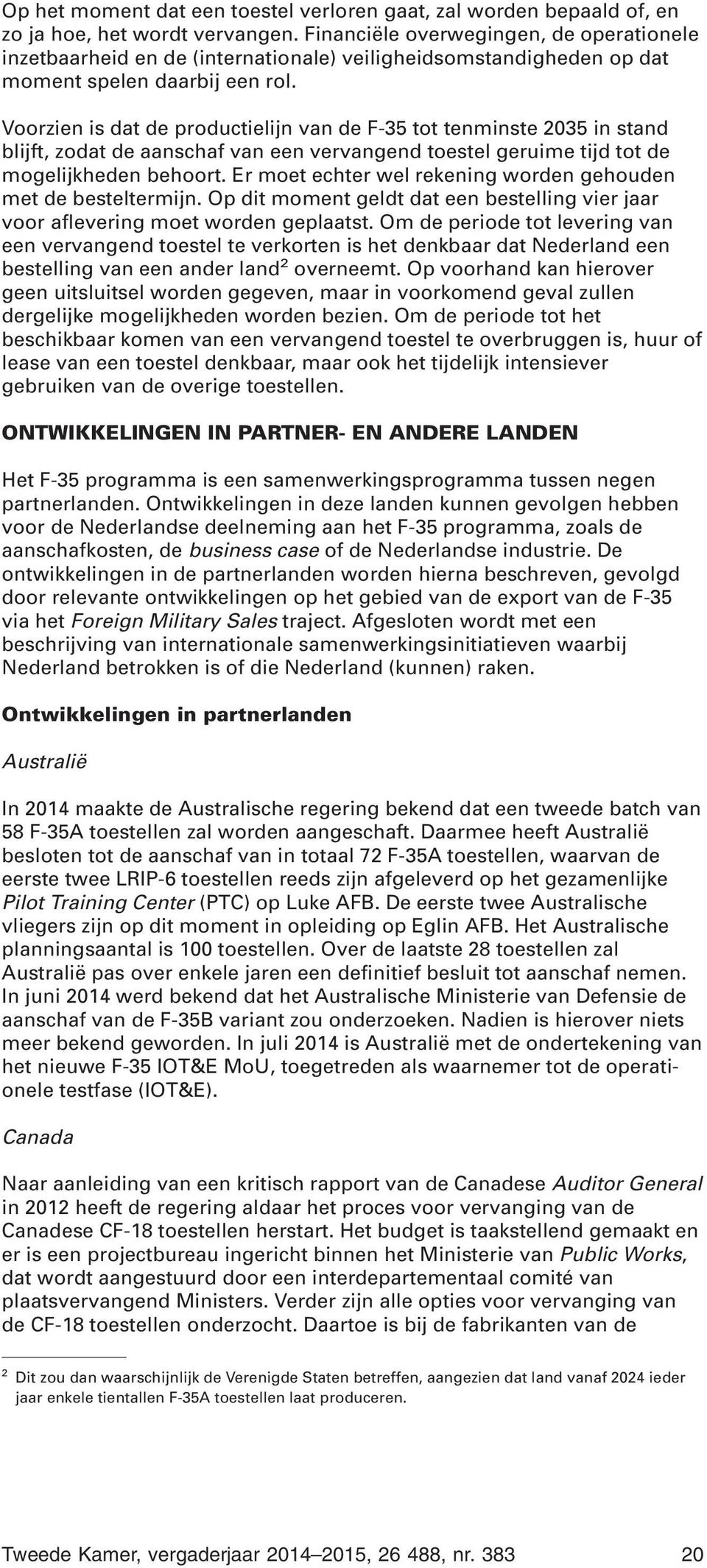 Voorzien is dat de productielijn van de F-35 tot tenminste 2035 in stand blijft, zodat de aanschaf van een vervangend toestel geruime tijd tot de mogelijkheden behoort.