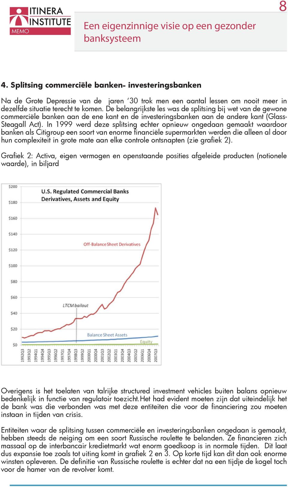 In 1999 werd deze splitsing echter opnieuw ongedaan gemaakt waardoor banken als Citigroup een soort van enorme financiële supermarkten werden die alleen al door hun complexiteit in grote mate aan