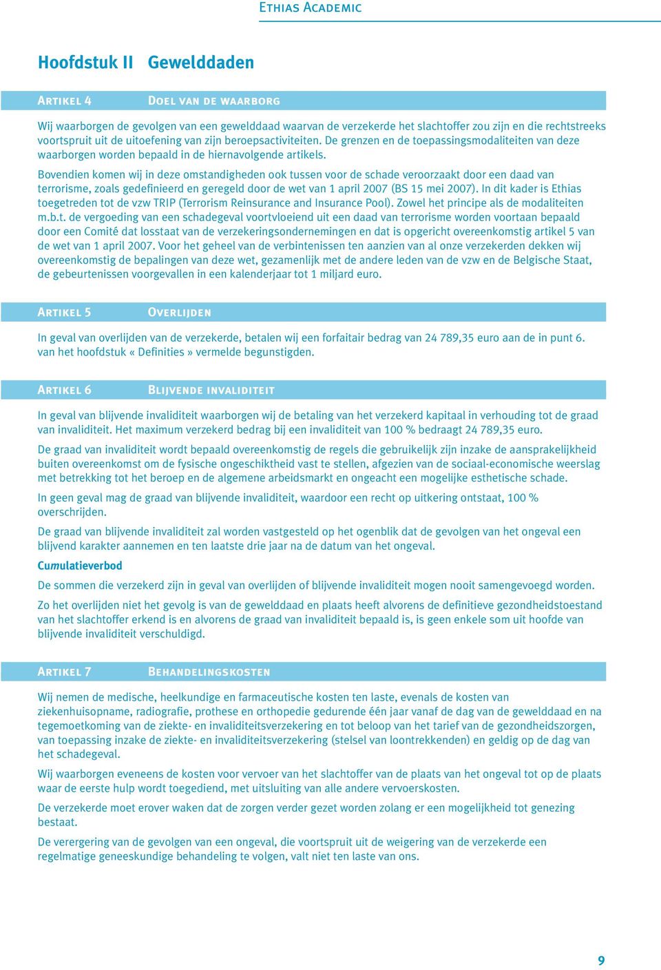 Bovendien komen wij in deze omstandigheden ook tussen voor de schade veroorzaakt door een daad van terrorisme, zoals gedefinieerd en geregeld door de wet van 1 april 2007 (BS 15 mei 2007).