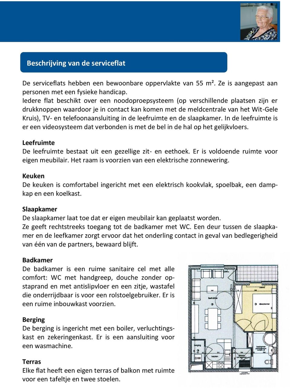 in de leefruimte en de slaapkamer. In de leefruimte is er een videosysteem dat verbonden is met de bel in de hal op het gelijkvloers.