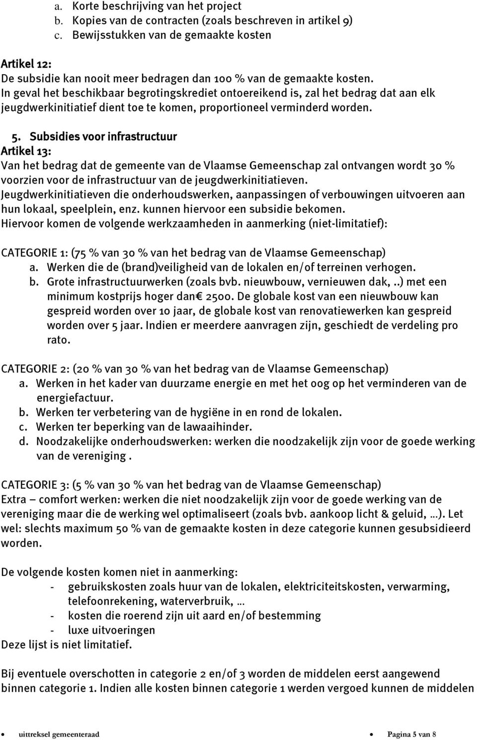 In geval het beschikbaar begrotingskrediet ontoereikend is, zal het bedrag dat aan elk jeugdwerkinitiatief dient toe te komen, proportioneel verminderd worden. 5.