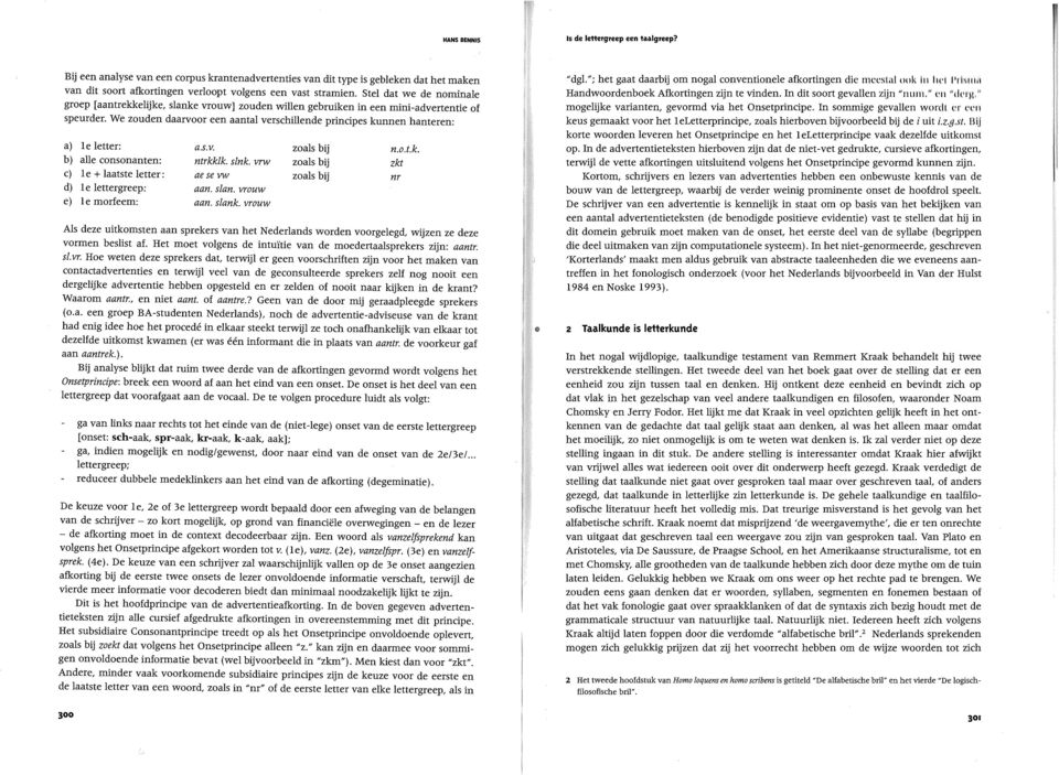 We zouden daarvoor een aantal verschillende principes kunnen hanteren: a) Ie letter: a.s.v. zoals bij n.o.t.k. b) aile consonanten: ntrkkik. sink.