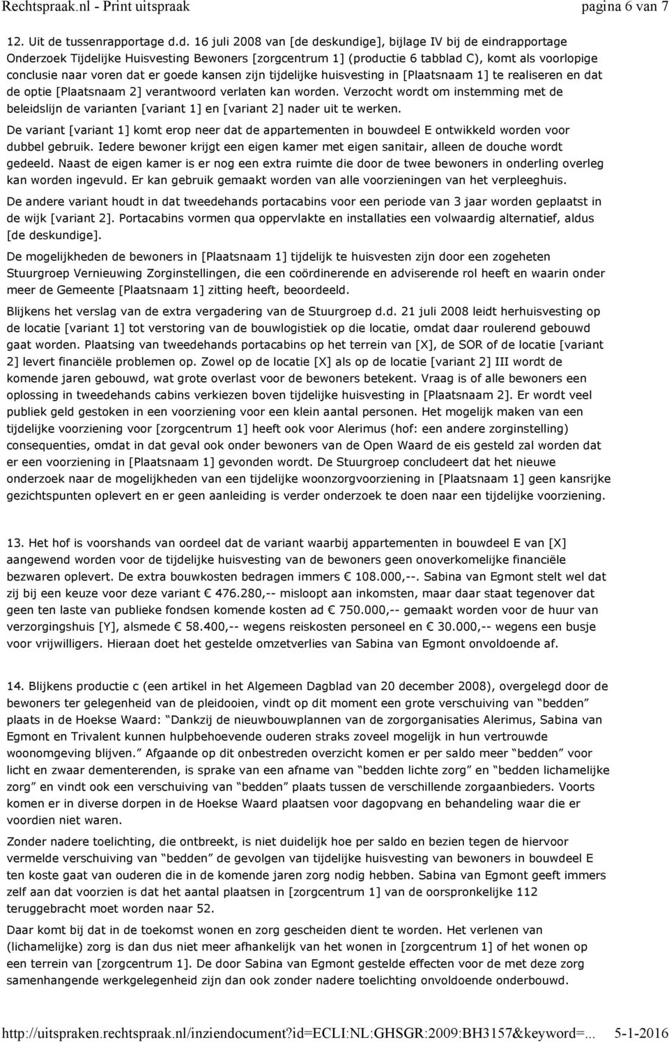 d. 16 juli 2008 van [de deskundige], bijlage IV bij de eindrapportage Onderzoek Tijdelijke Huisvesting Bewoners [zorgcentrum 1] (productie 6 tabblad C), komt als voorlopige conclusie naar voren dat