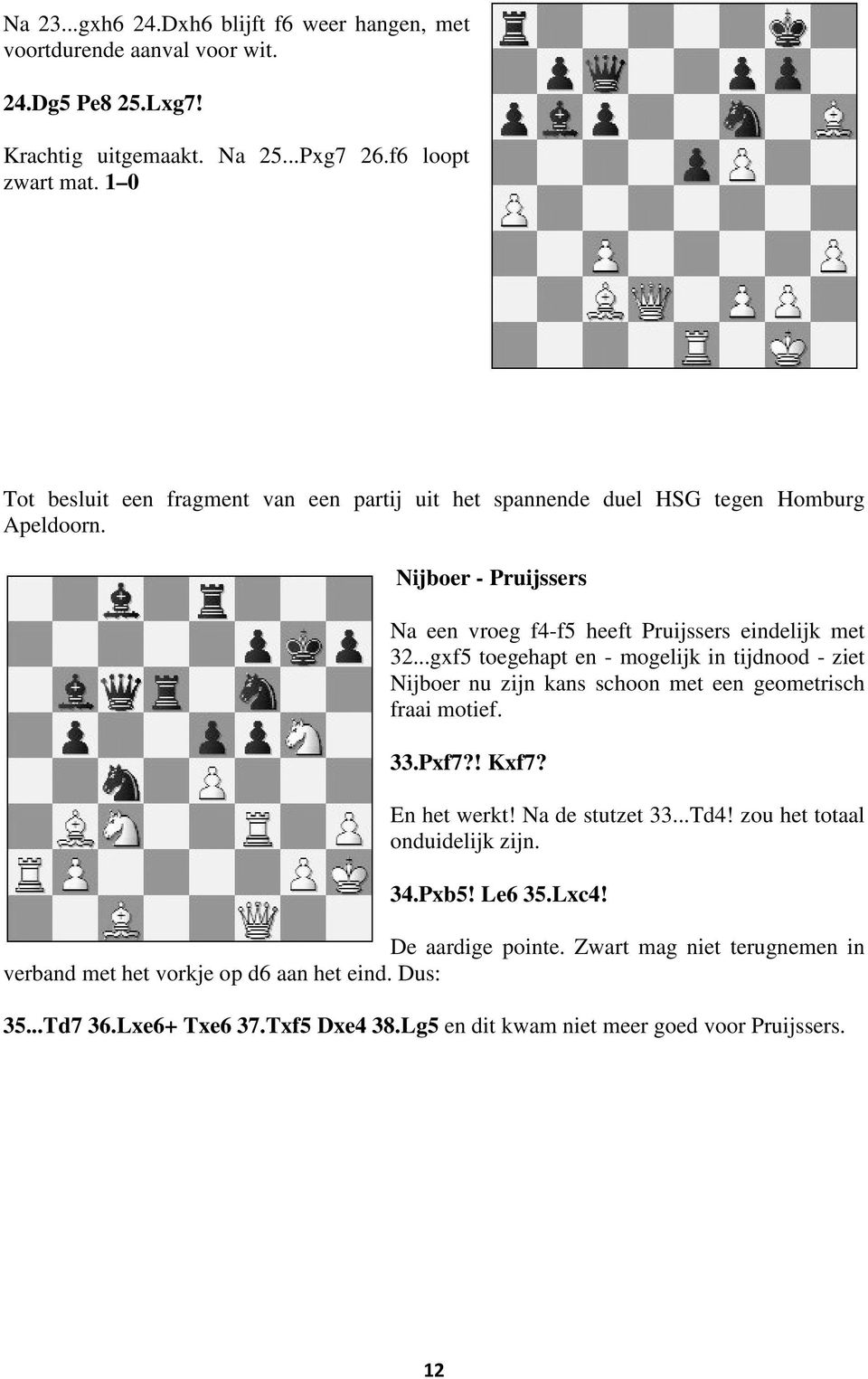 ..gxf5 toegehapt en - mogelijk in tijdnood - ziet Nijboer nu zijn kans schoon met een geometrisch fraai motief. 33.Pxf7?! Kxf7? En het werkt! Na de stutzet 33...Td4!