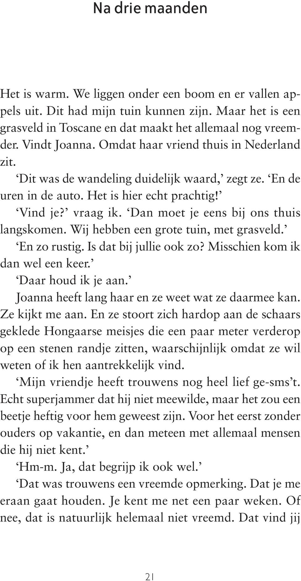 Dan moet je eens bij ons thuis langs komen. Wij hebben een grote tuin, met grasveld. En zo rustig. Is dat bij jullie ook zo? Misschien kom ik dan wel een keer. Daar houd ik je aan.