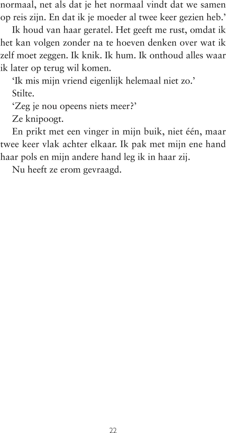 Ik onthoud alles waar ik later op terug wil komen. Ik mis mijn vriend eigenlijk helemaal niet zo. Stilte. Zeg je nou opeens niets meer? Ze knipoogt.