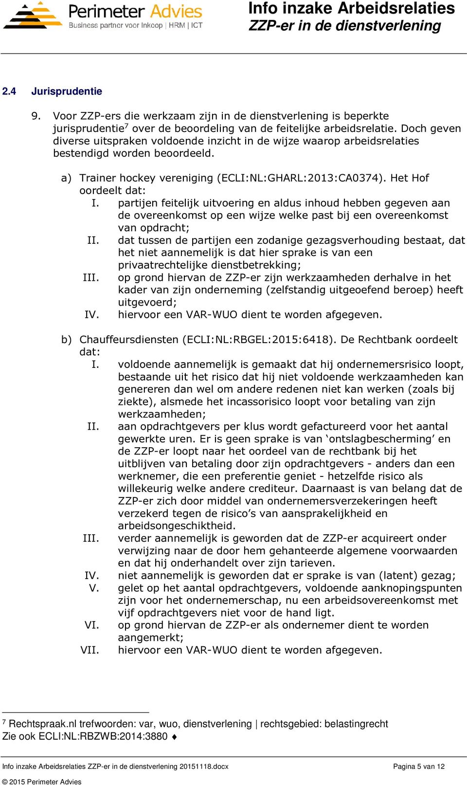 partijen feitelijk uitvoering en aldus inhoud hebben gegeven aan de overeenkomst op een wijze welke past bij een overeenkomst van opdracht; II.