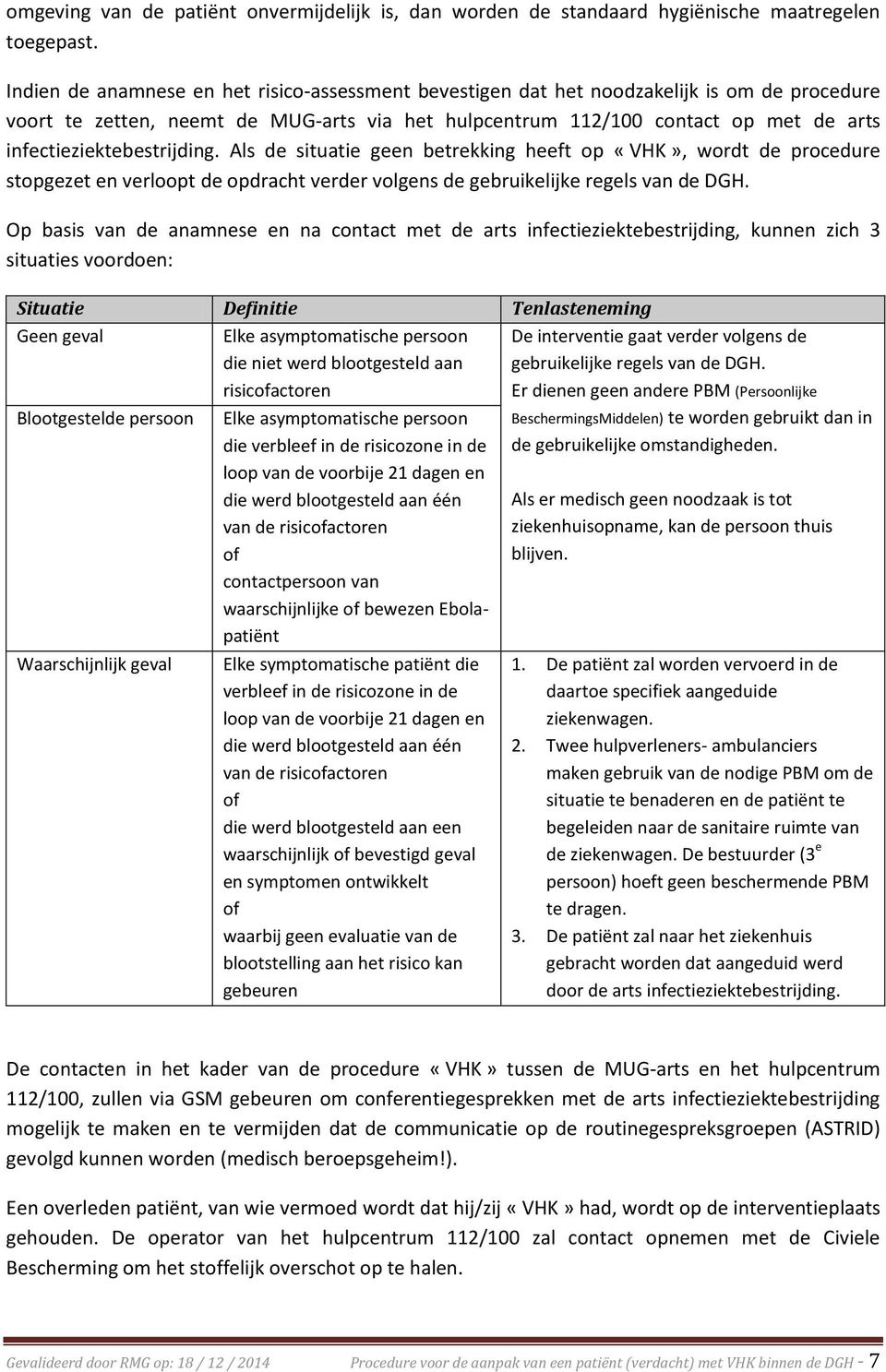 infectieziektebestrijding. Als de situatie geen betrekking heeft op «VHK», wordt de procedure stopgezet en verloopt de opdracht verder volgens de gebruikelijke regels van de DGH.