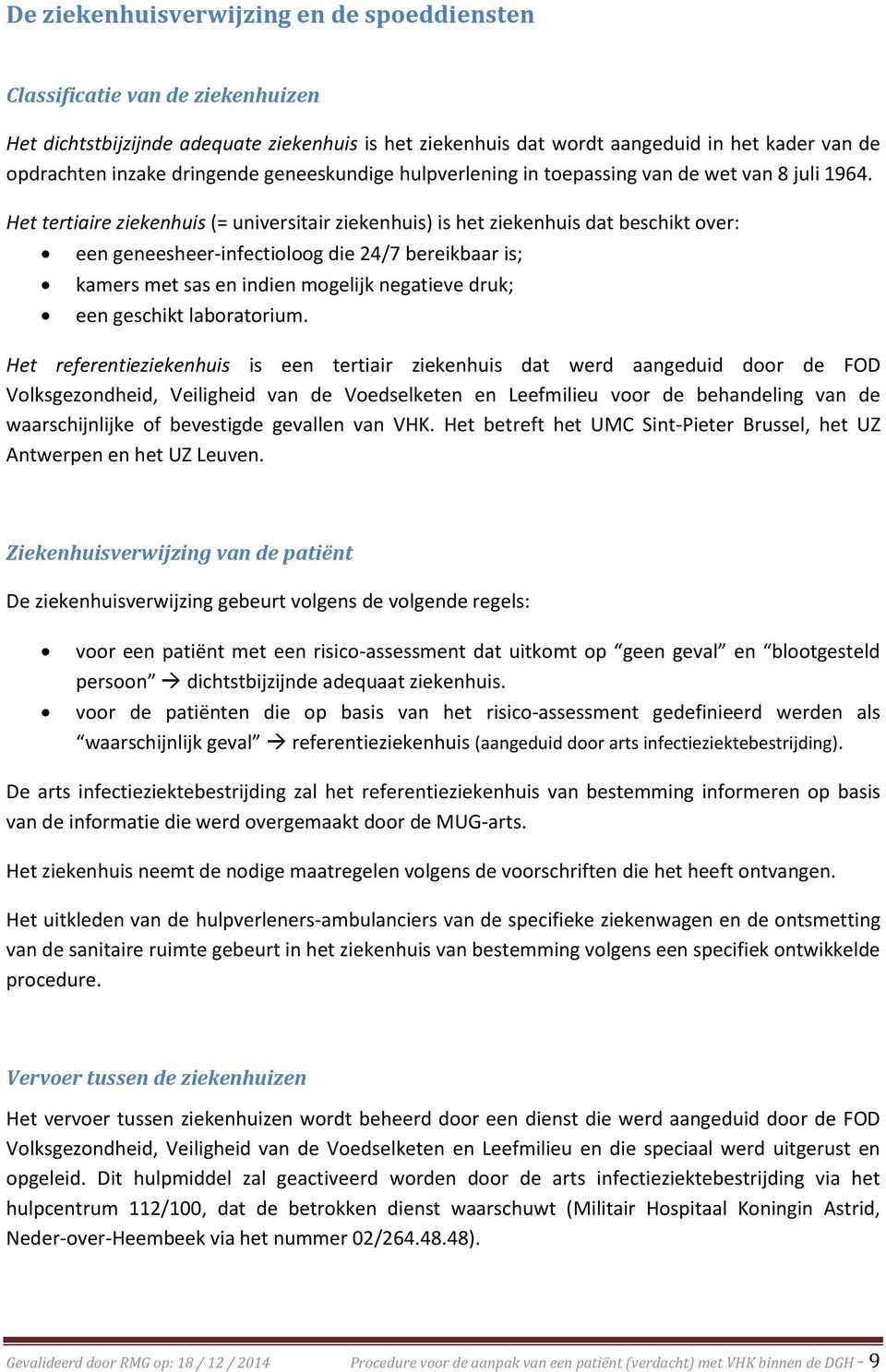 Het tertiaire ziekenhuis (= universitair ziekenhuis) is het ziekenhuis dat beschikt over: een geneesheer-infectioloog die 24/7 bereikbaar is; kamers met sas en indien mogelijk negatieve druk; een