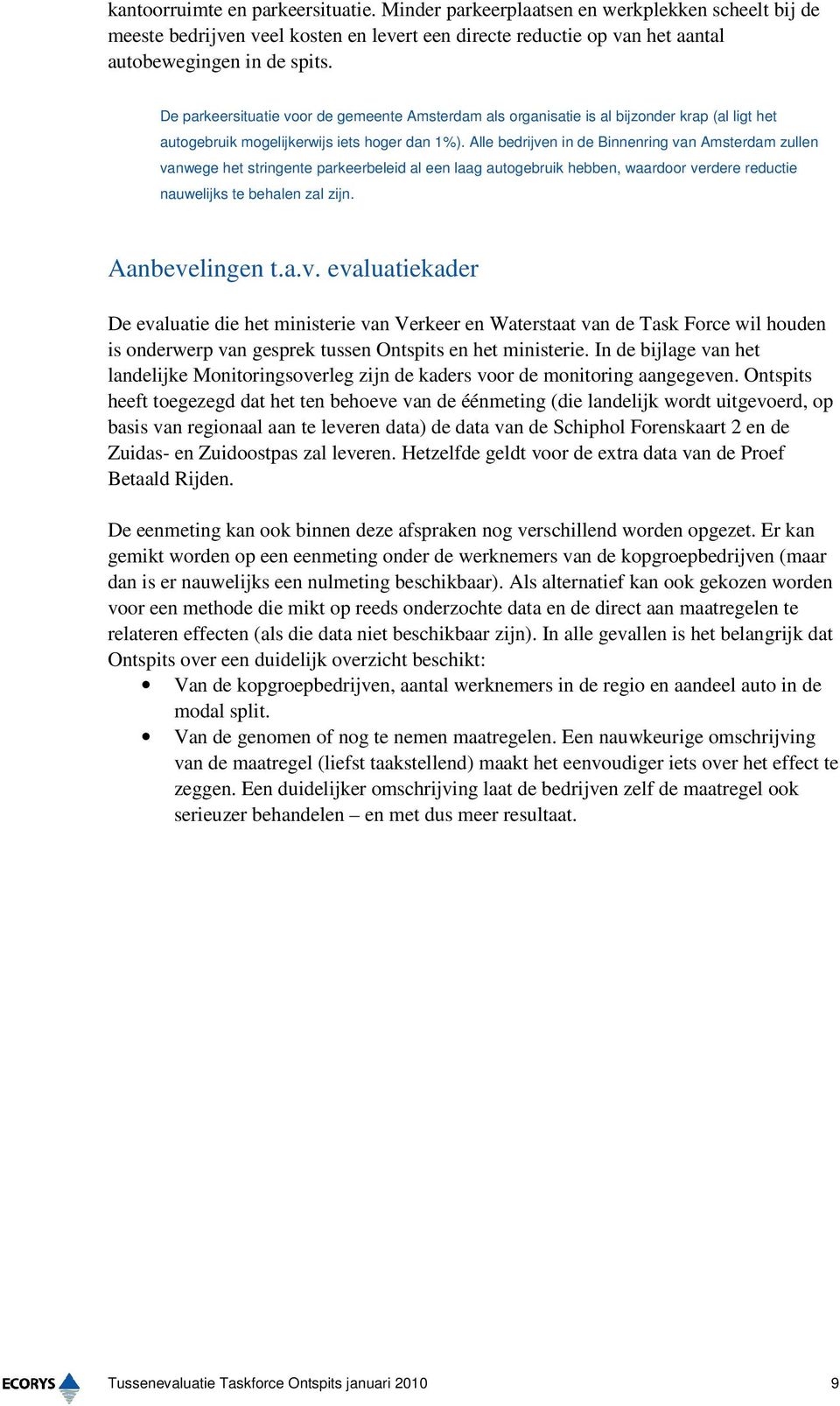 Alle bedrijven in de Binnenring van Amsterdam zullen vanwege het stringente parkeerbeleid al een laag autogebruik hebben, waardoor verdere reductie nauwelijks te behalen zal zijn. Aanbevelingen t.a.v. evaluatiekader De evaluatie die het ministerie van Verkeer en Waterstaat van de Task Force wil houden is onderwerp van gesprek tussen Ontspits en het ministerie.