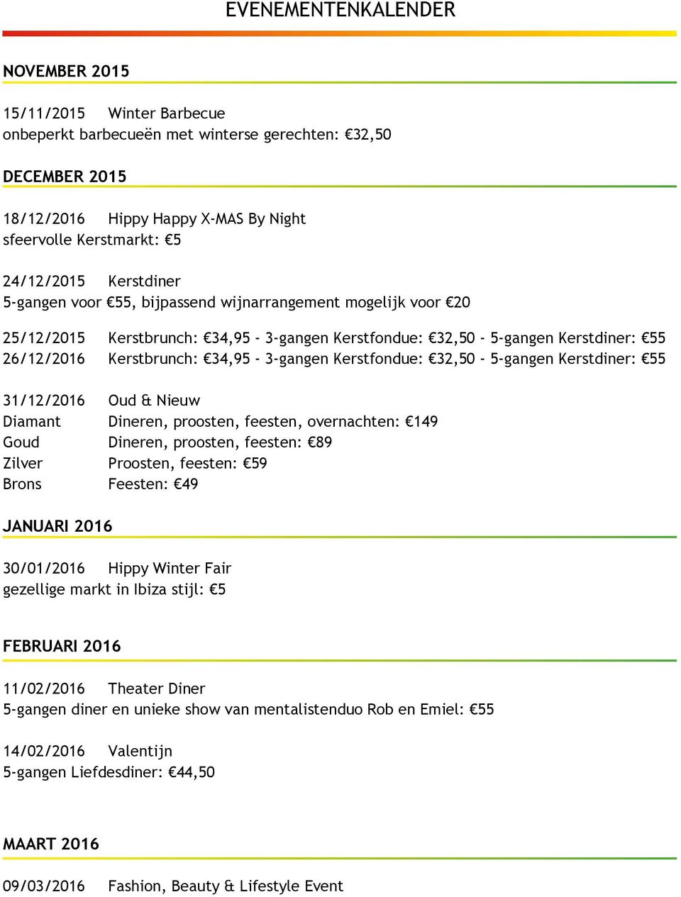 Kerstfondue: 32,50-5-gangen Kerstdiner: 55 31/12/2016 Oud & Nieuw Diamant Dineren, proosten, feesten, overnachten: 149 Goud Dineren, proosten, feesten: 89 Zilver Proosten, feesten: 59 Brons Feesten: