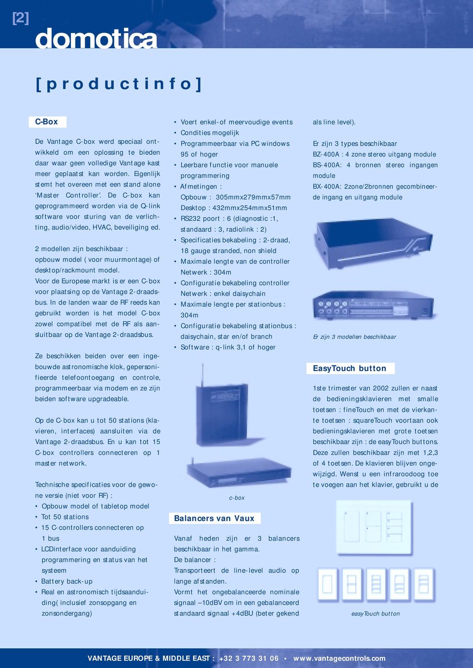 2 modellen zijn beschikbaar : opbouw model ( voor muurmontage) of desktop/rackmount model. Voor de Europese markt is er een C-box voor plaatsing op de Vantage 2-draadsbus.