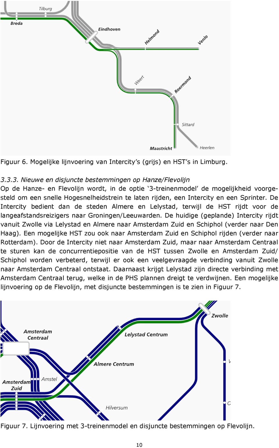 Intercity en een Sprinter. De Intercity bedient dan de steden Almere en Lelystad, terwijl de HST rijdt voor de langeafstandsreizigers naar Groningen/Leeuwarden.