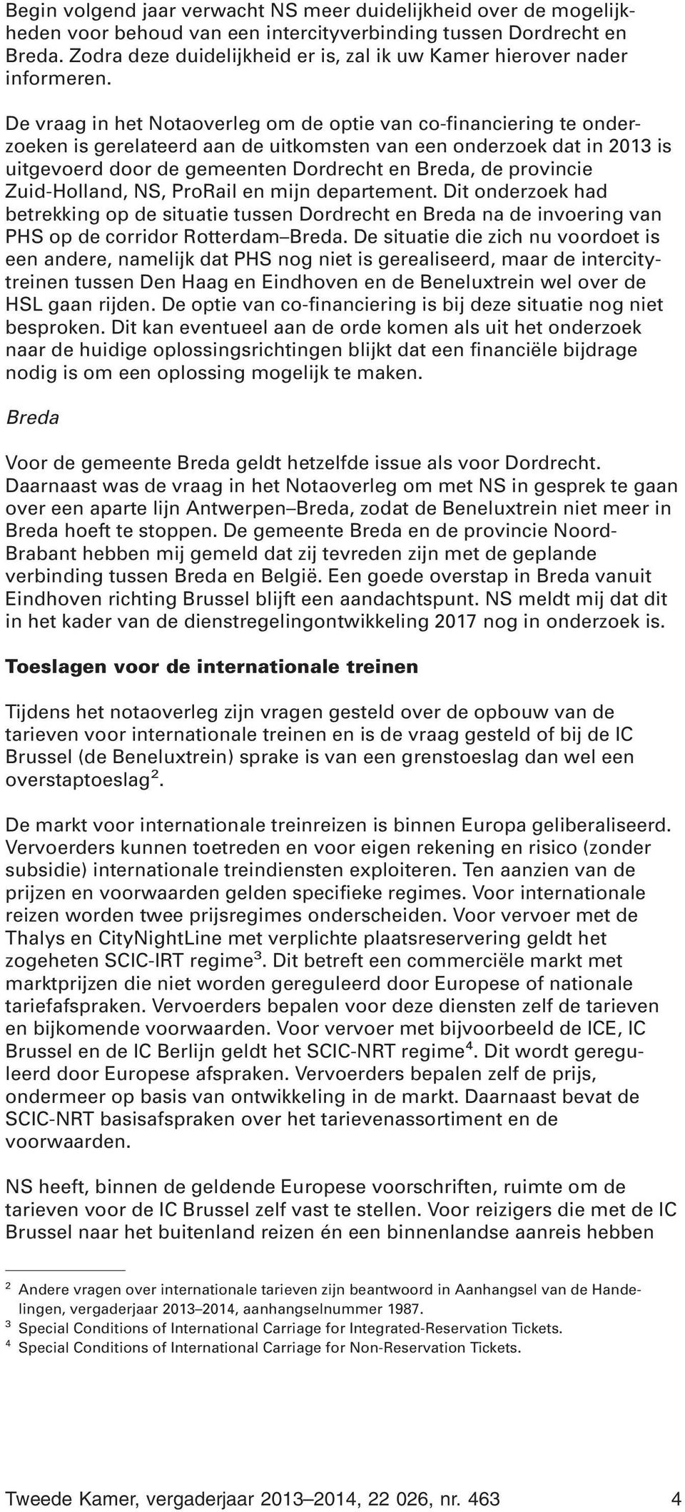 De vraag in het Notaoverleg om de optie van co-financiering te onderzoeken is gerelateerd aan de uitkomsten van een onderzoek dat in 2013 is uitgevoerd door de gemeenten Dordrecht en Breda, de