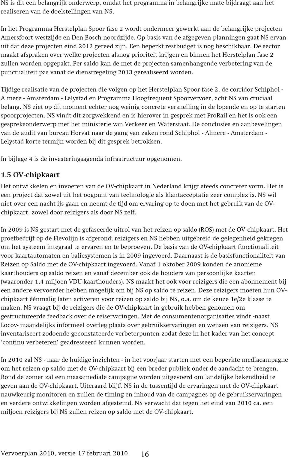 Op basis van de afgegeven planningen gaat NS ervan uit dat deze projecten eind 2012 gereed zijn. Een beperkt restbudget is nog beschikbaar.