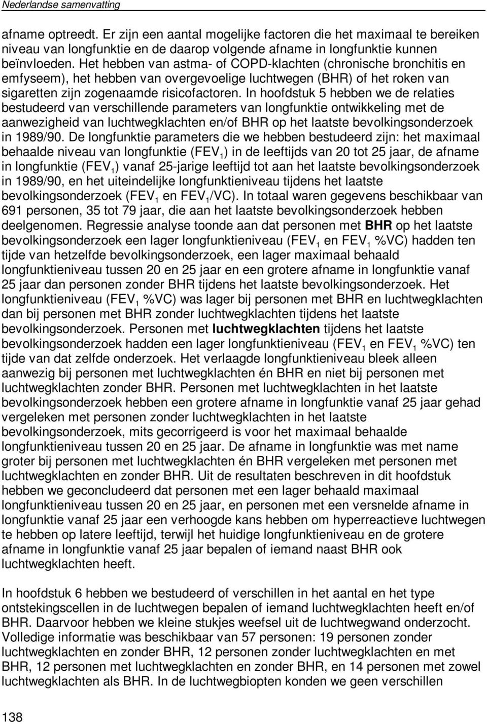 In hoofdstuk 5 hebben we de relaties bestudeerd van verschillende parameters van longfunktie ontwikkeling met de aanwezigheid van luchtwegklachten en/of BHR op het laatste bevolkingsonderzoek in