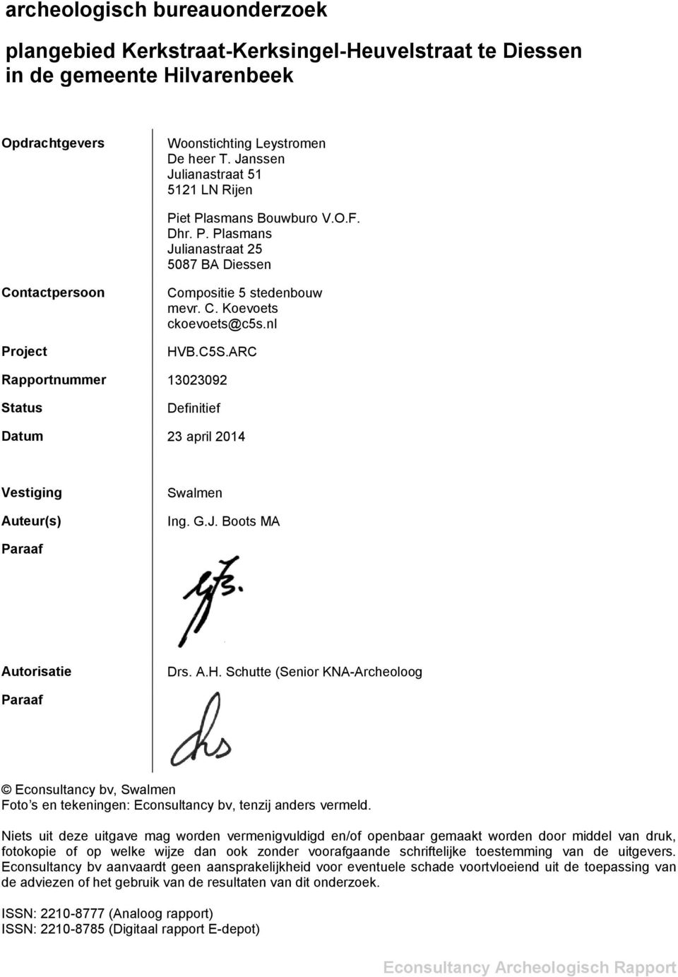 nl HVB.C5S.ARC Rapportnummer 13023092 Status Definitief Datum 23 april 2014 Vestiging Auteur(s) Swalmen Ing. G.J. Boots MA Paraaf Autorisatie Drs. A.H. Schutte (Senior KNA-Archeoloog Paraaf Econsultancy bv, Swalmen Foto s en tekeningen: Econsultancy bv, tenzij anders vermeld.