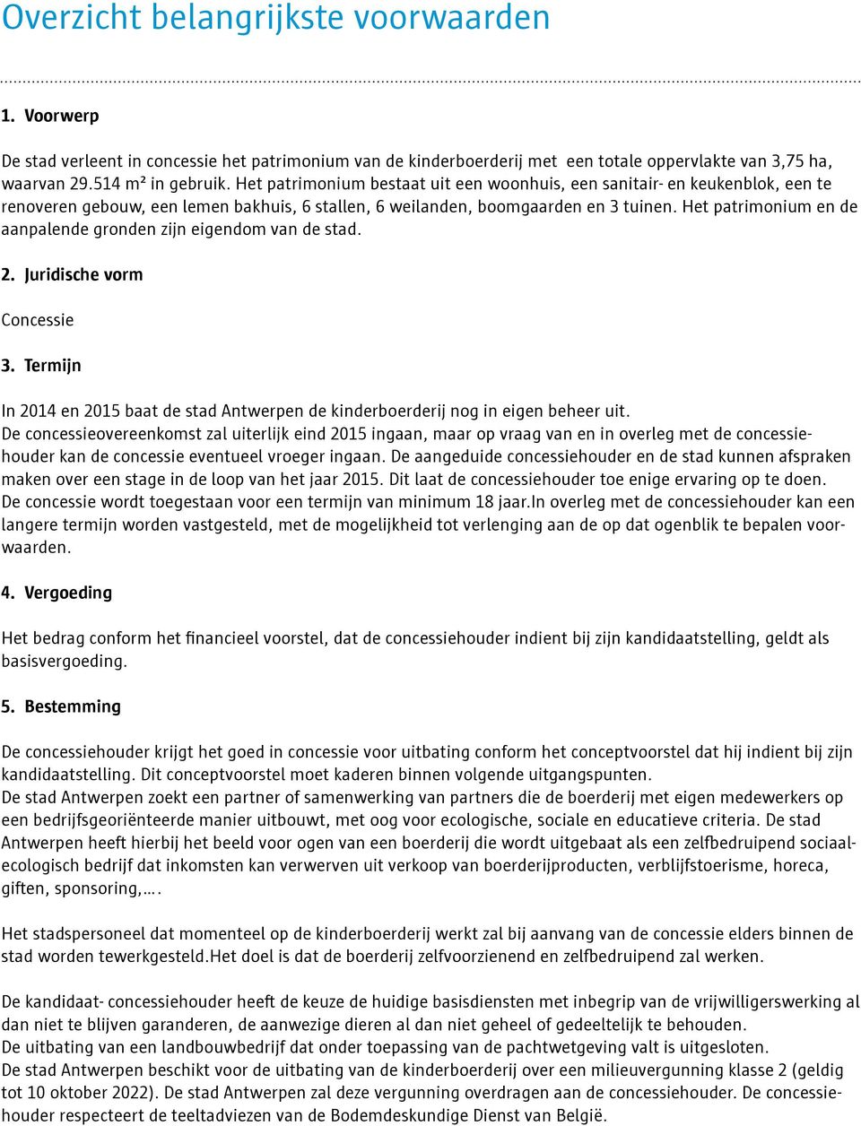 Het patrimonium en de aanpalende gronden zijn eigendom van de stad. 2. Juridische vorm Concessie 3. Termijn In 2014 en 2015 baat de stad Antwerpen de kinderboerderij nog in eigen beheer uit.