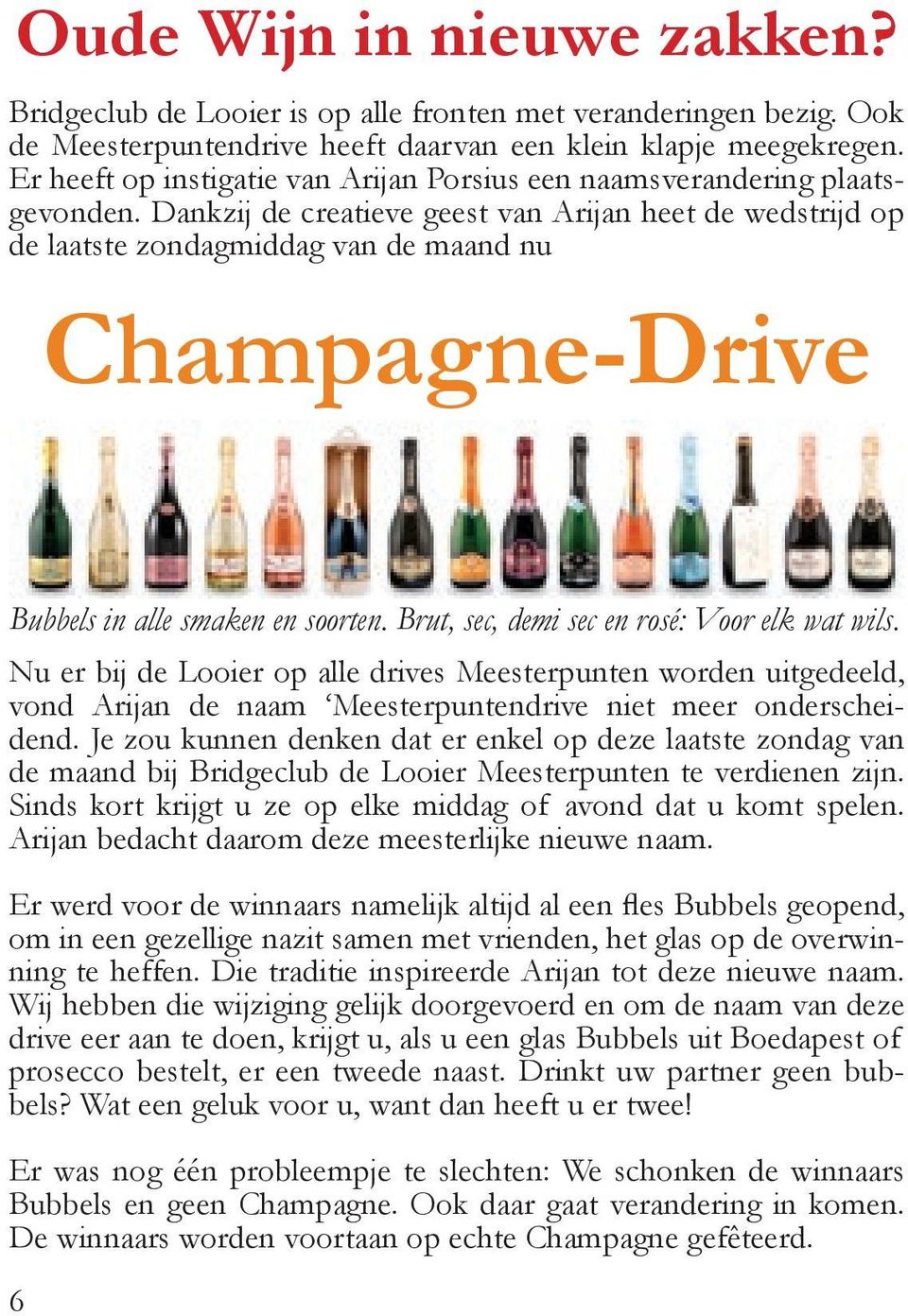 Dankzij de creatieve geest van Arijan heet de wedstrijd op de laatste zondagmiddag van de maand nu Champagne-Drive Bubbels in alle smaken en soorten. Brut, sec, demi sec en rosé: Voor elk wat wils.