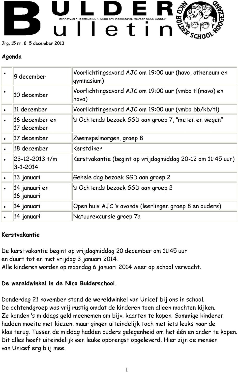 Voorlichtingsavond AJC om 19:00 uur (vmbo bb/kb/tl) 16 december en 17 december 17 december Zwemspelmorgen, groep 8 18 december Kerstdiner 23-12-2013 t/m 3-1-2014 s Ochtends bezoek GGD aan groep 7,