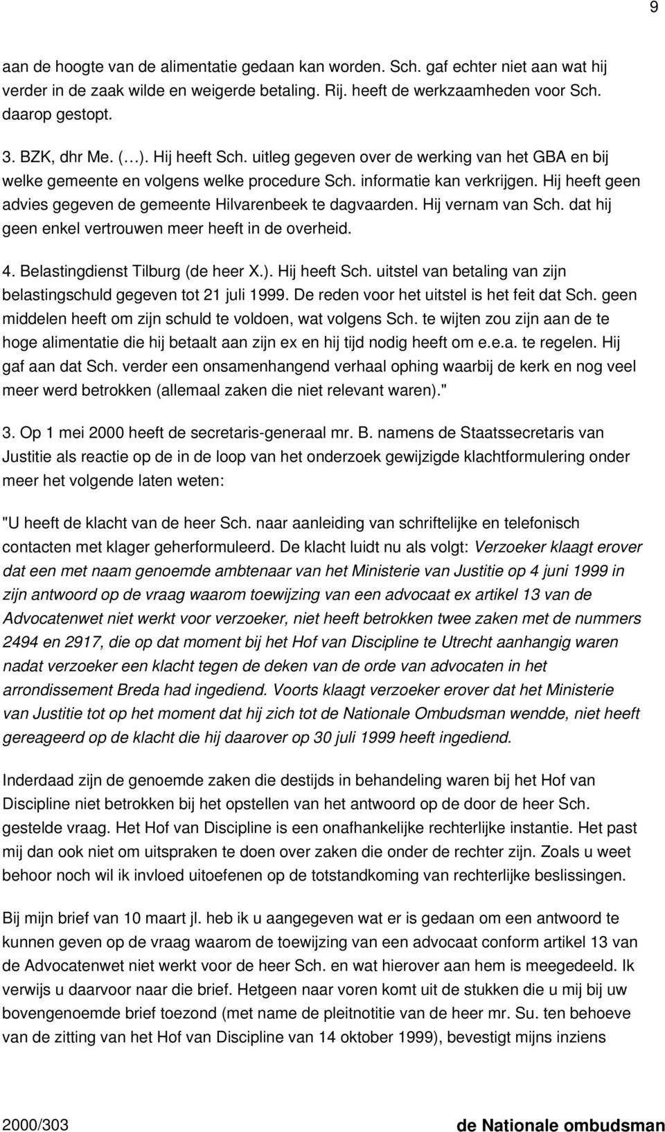 Hij heeft geen advies gegeven de gemeente Hilvarenbeek te dagvaarden. Hij vernam van Sch. dat hij geen enkel vertrouwen meer heeft in de overheid. 4. Belastingdienst Tilburg (de heer X.).