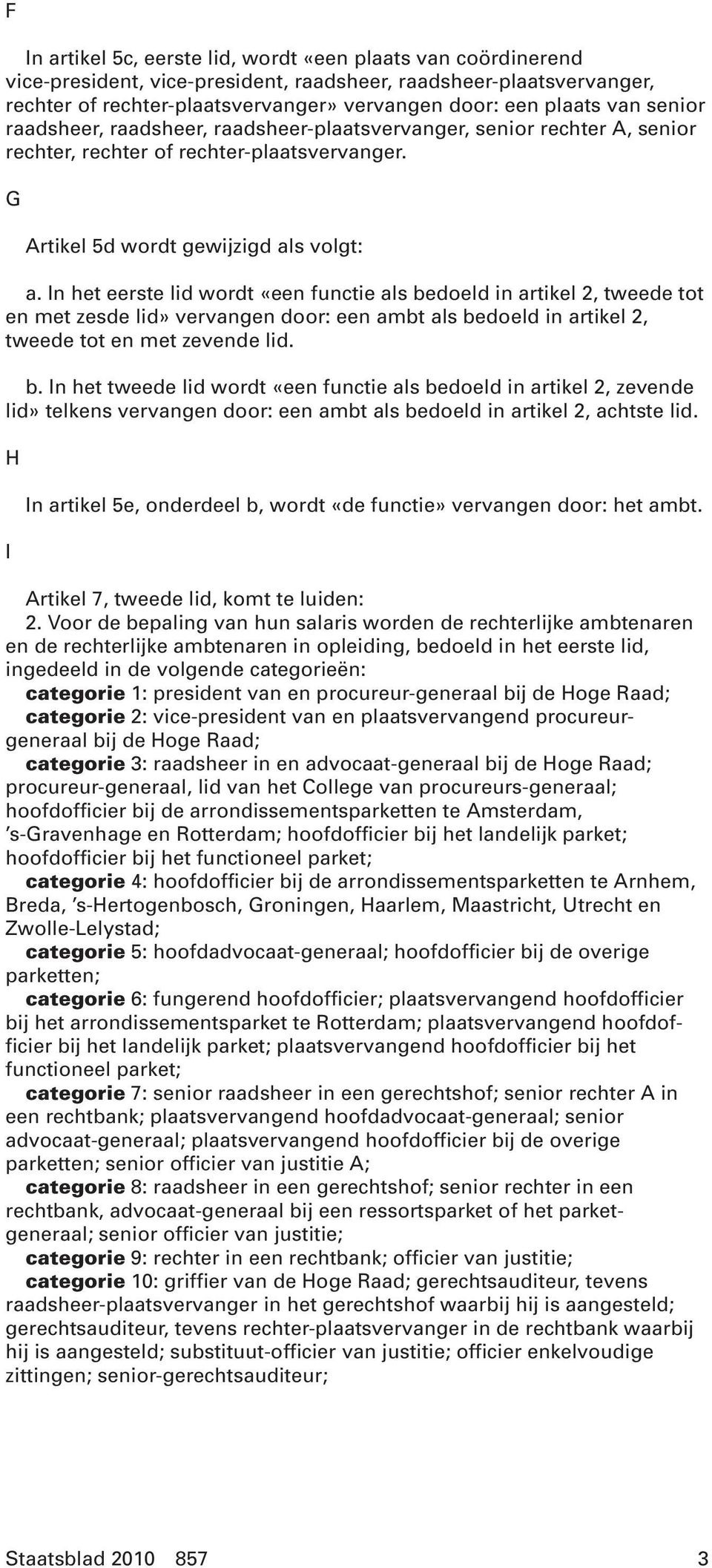 In het eerste lid wordt «een functie als bedoeld in artikel 2, tweede tot en met zesde lid» vervangen door: een ambt als bedoeld in artikel 2, tweede tot en met zevende lid. b. In het tweede lid wordt «een functie als bedoeld in artikel 2, zevende lid» telkens vervangen door: een ambt als bedoeld in artikel 2, achtste lid.