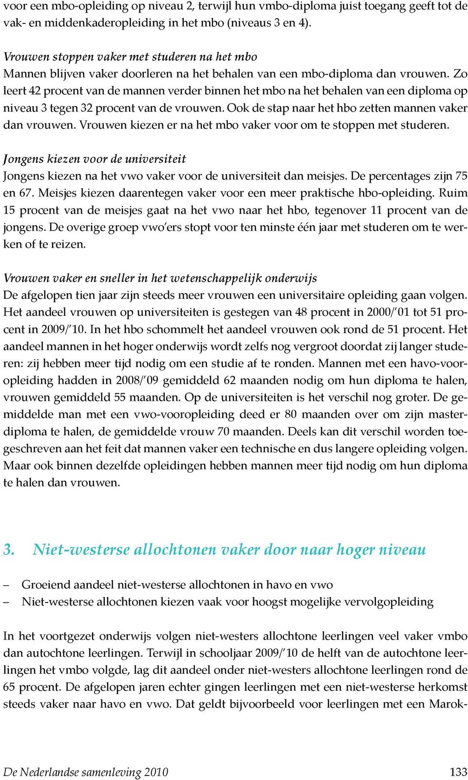 Zo leert 42 procent van de mannen verder binnen het mbo na het behalen van een diploma op niveau 3 tegen 32 procent van de vrouwen. Ook de stap naar het hbo zetten mannen vaker dan vrouwen.