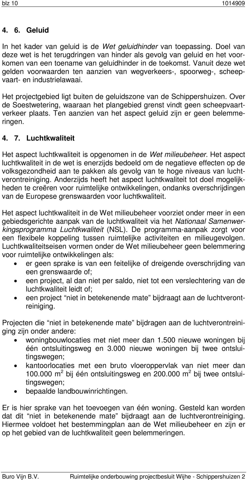 Vanuit deze wet gelden voorwaarden ten aanzien van wegverkeers-, spoorweg-, scheepvaart- en industrielawaai. Het projectgebied ligt buiten de geluidszone van de Schippershuizen.