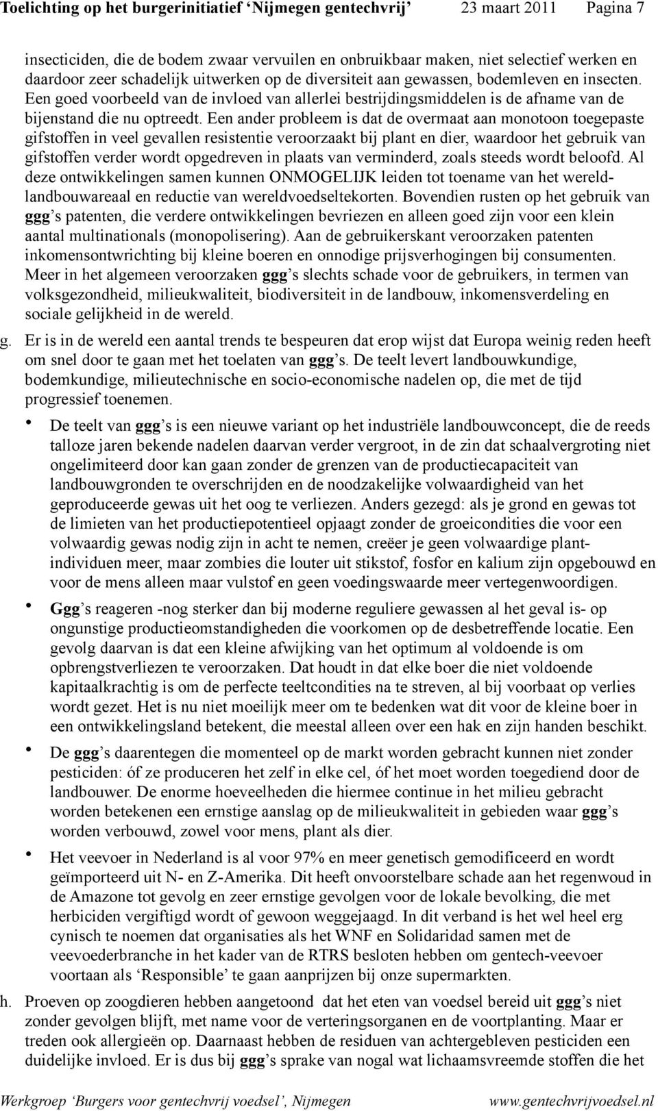 Een ander probleem is dat de overmaat aan monotoon toegepaste gifstoffen in veel gevallen resistentie veroorzaakt bij plant en dier, waardoor het gebruik van gifstoffen verder wordt opgedreven in