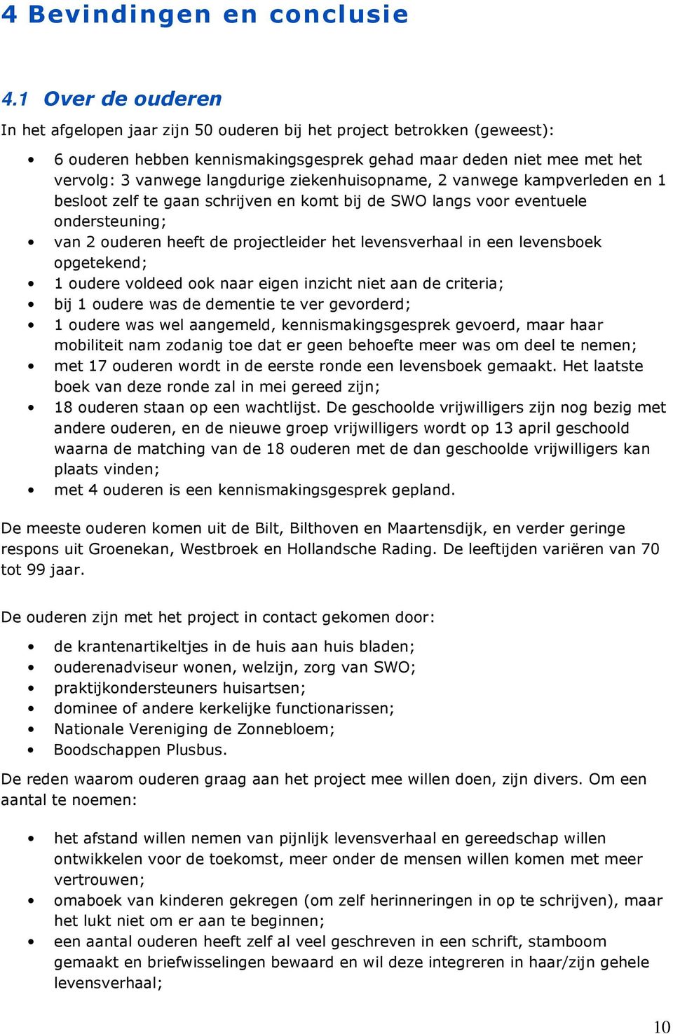 ziekenhuisopname, 2 vanwege kampverleden en 1 besloot zelf te gaan schrijven en komt bij de SWO langs voor eventuele ondersteuning; van 2 ouderen heeft de projectleider het levensverhaal in een