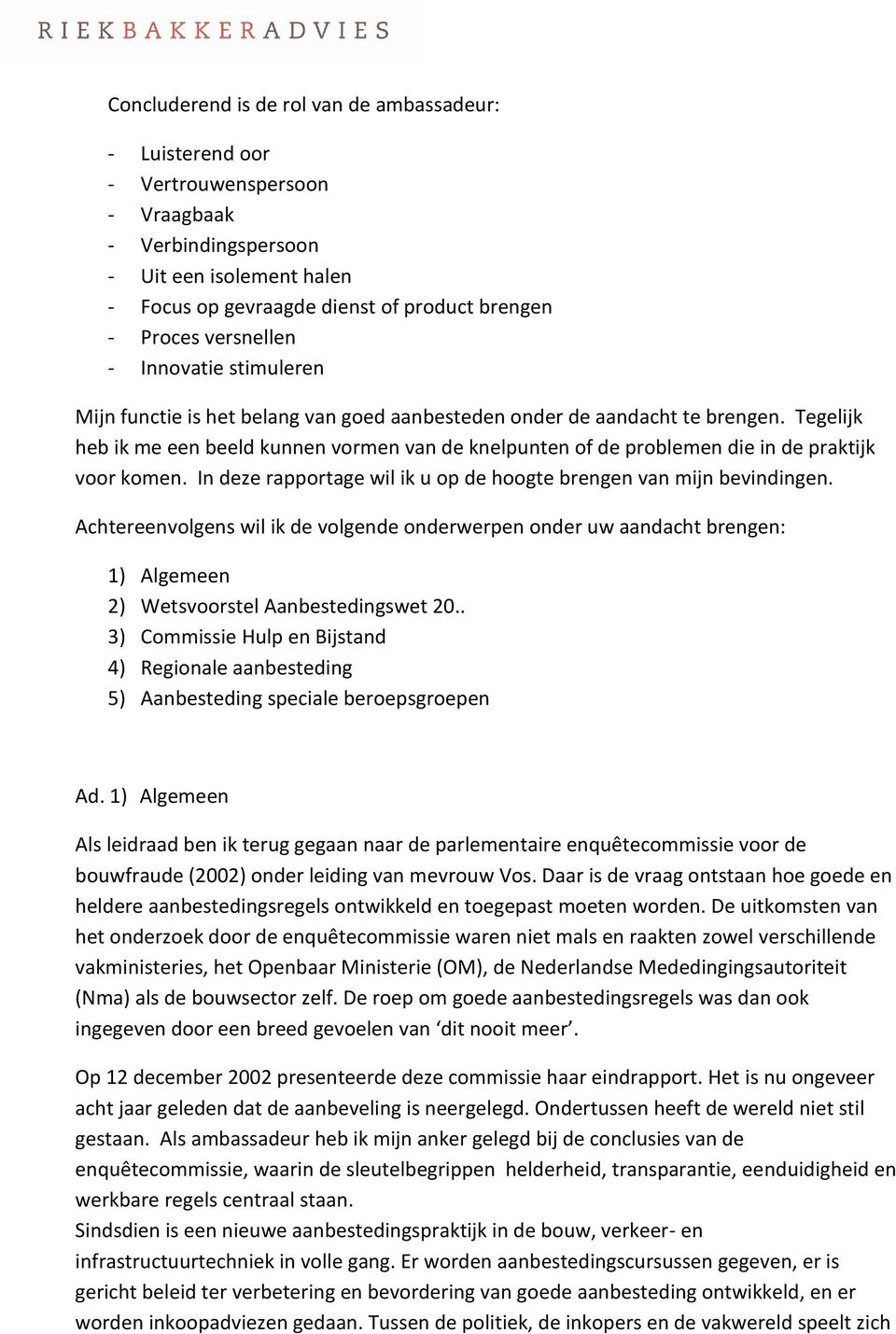 Tegelijk heb ik me een beeld kunnen vormen van de knelpunten of de problemen die in de praktijk voor komen. In deze rapportage wil ik u op de hoogte brengen van mijn bevindingen.