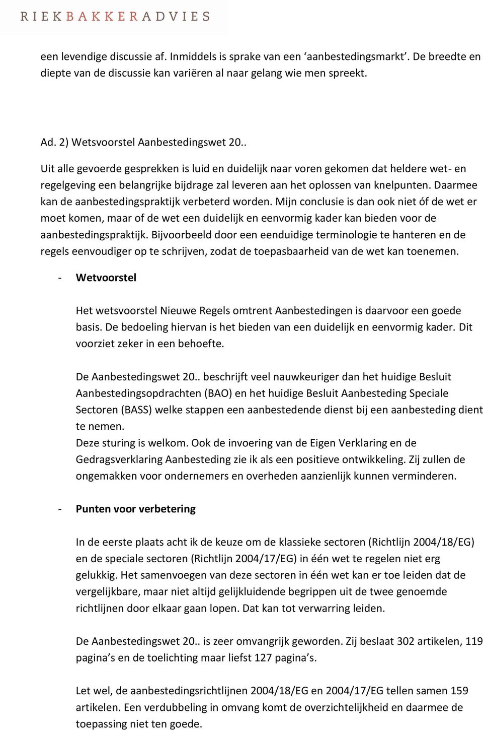 Daarmee kan de aanbestedingspraktijk verbeterd worden. Mijn conclusie is dan ook niet óf de wet er moet komen, maar of de wet een duidelijk en eenvormig kader kan bieden voor de aanbestedingspraktijk.