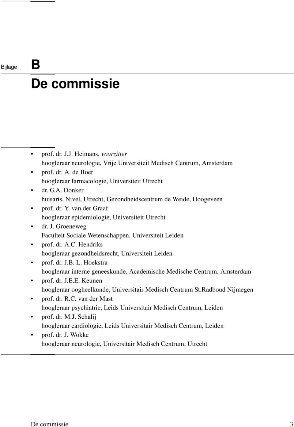 Groeneweg Faculteit Sociale Wetenschappen, Universiteit Leiden prof. dr. A.C. Hendriks hoogleraar gezondheidsrecht, Universiteit Leiden prof. dr. J.B. L. Hoekstra hoogleraar interne geneeskunde, Academische Medische Centrum, Amsterdam prof.