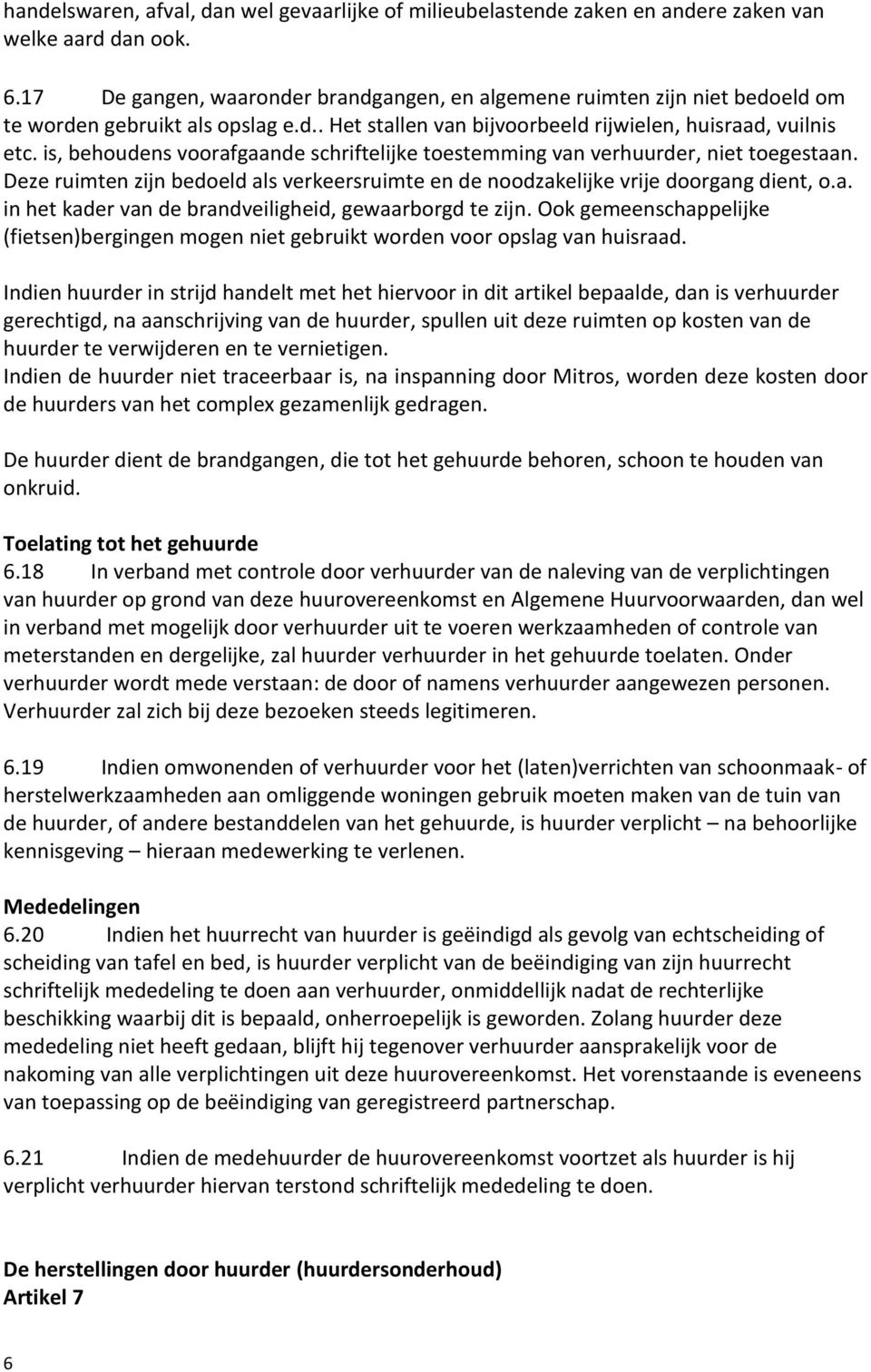 is, behoudens voorafgaande schriftelijke toestemming van verhuurder, niet toegestaan. Deze ruimten zijn bedoeld als verkeersruimte en de noodzakelijke vrije doorgang dient, o.a. in het kader van de brandveiligheid, gewaarborgd te zijn.