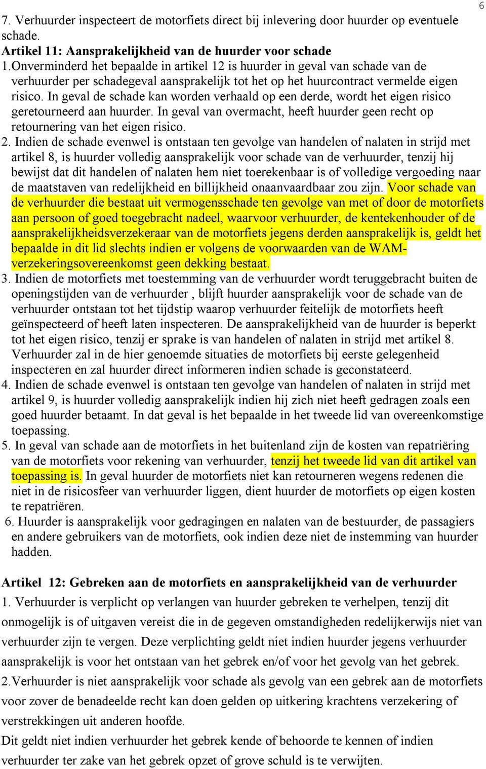 In geval de schade kan worden verhaald op een derde, wordt het eigen risico geretourneerd aan huurder. In geval van overmacht, heeft huurder geen recht op retournering van het eigen risico. 2.