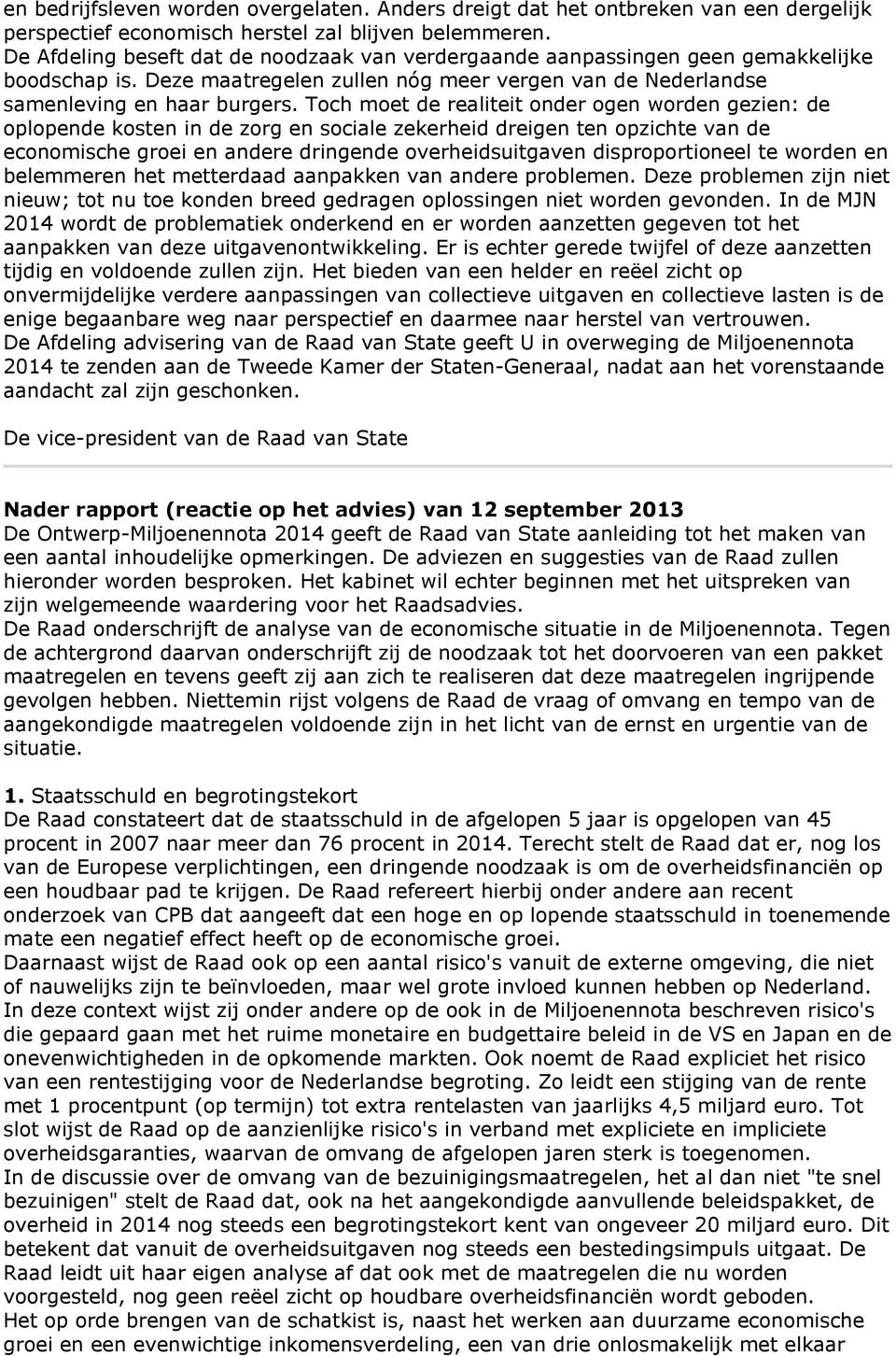 Toch moet de realiteit onder ogen worden gezien: de oplopende kosten in de zorg en sociale zekerheid dreigen ten opzichte van de economische groei en andere dringende overheidsuitgaven