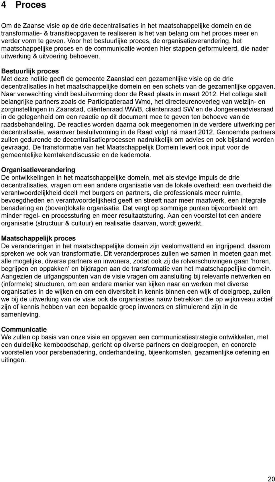 Bestuurlijk proces Met deze notitie geeft de gemeente Zaanstad een gezamenlijke visie op de drie decentralisaties in het maatschappelijke domein en een schets van de gezamenlijke opgaven.