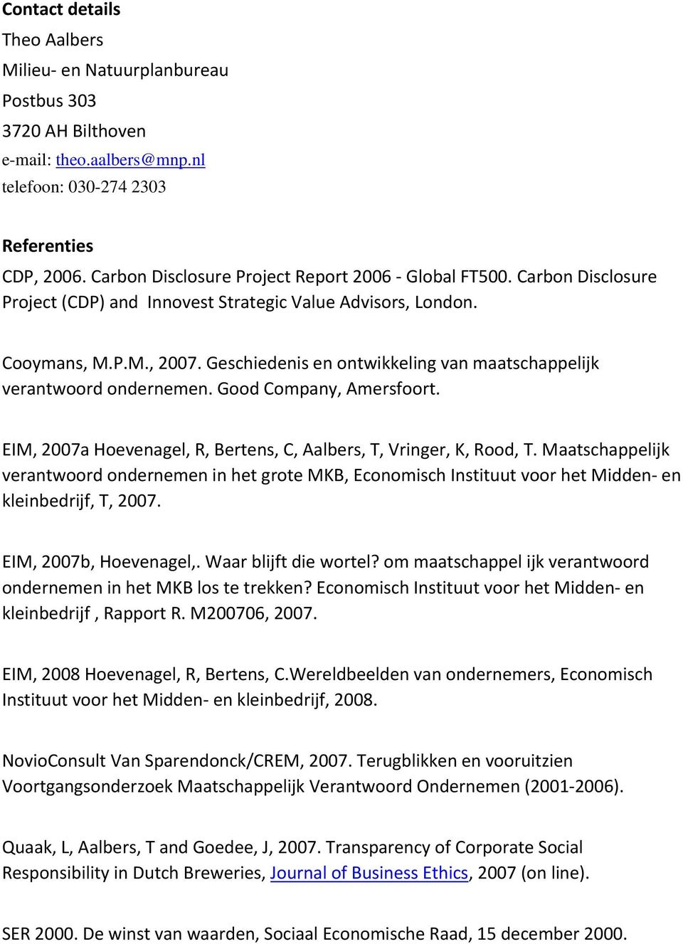Geschiedenis en ontwikkeling van maatschappelijk verantwoord ondernemen. Good Company, Amersfoort. EIM, 2007a Hoevenagel, R, Bertens, C, Aalbers, T, Vringer, K, Rood, T.
