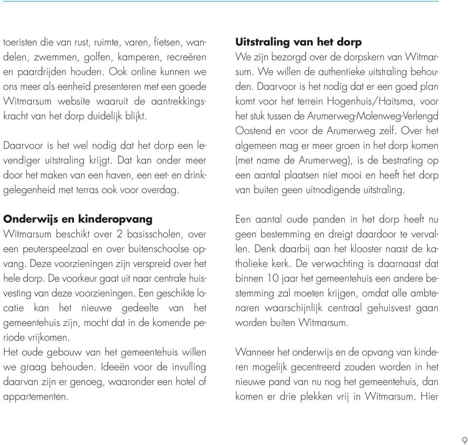 Daarvoor is het wel nodig dat het dorp een levendiger uitstraling krijgt. Dat kan onder meer door het maken van een haven, een eet- en drinkgelegenheid met terras ook voor overdag.