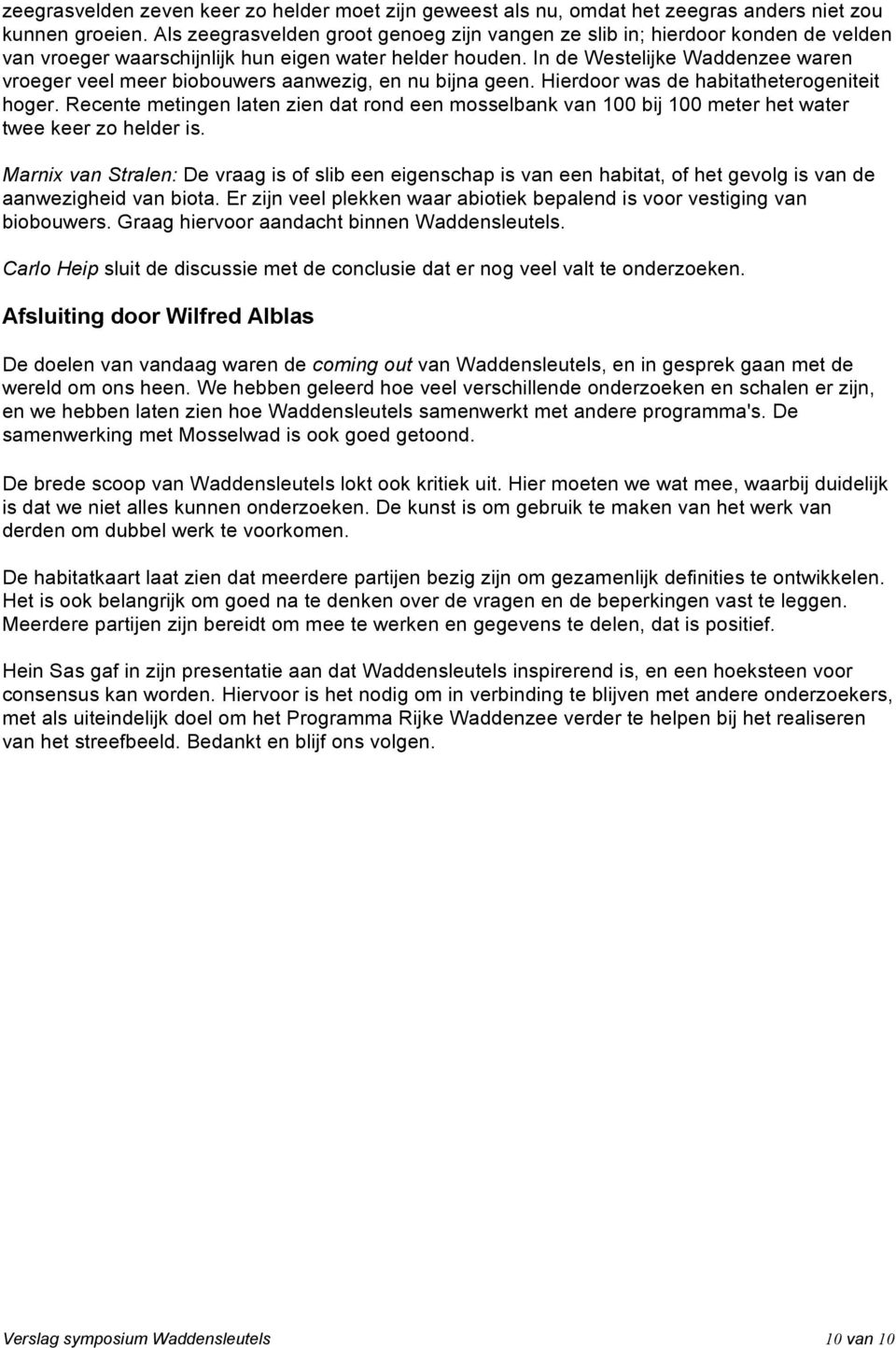 In de Westelijke Waddenzee waren vroeger veel meer biobouwers aanwezig, en nu bijna geen. Hierdoor was de habitatheterogeniteit hoger.