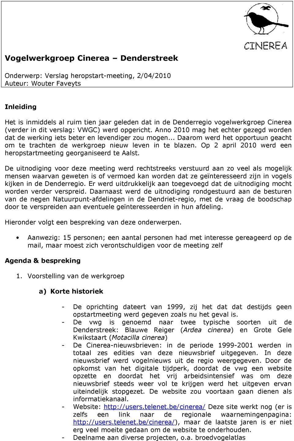 .. Daarom werd het opportuun geacht om te trachten de werkgroep nieuw leven in te blazen. Op 2 april 2010 werd een heropstartmeeting georganiseerd te Aalst.