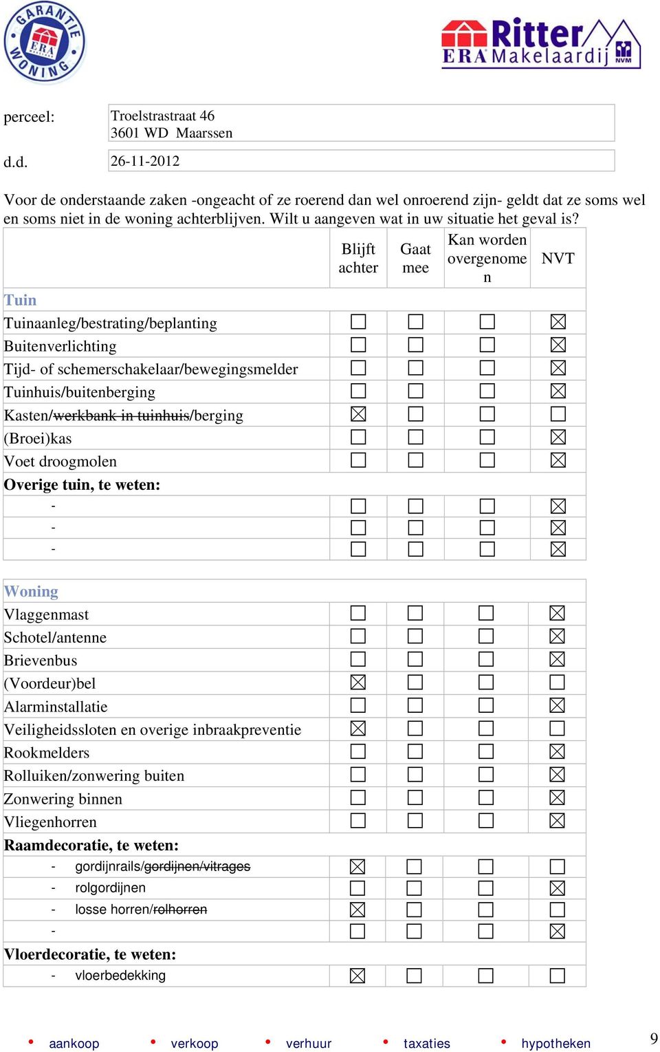 Kan worden Blijft Gaat overgenome NVT achter mee n Tuin Tuinaanleg/bestrating/beplanting Buitenverlichting Tijd of schemerschakelaar/bewegingsmelder Tuinhuis/buitenberging Kasten/werkbank in