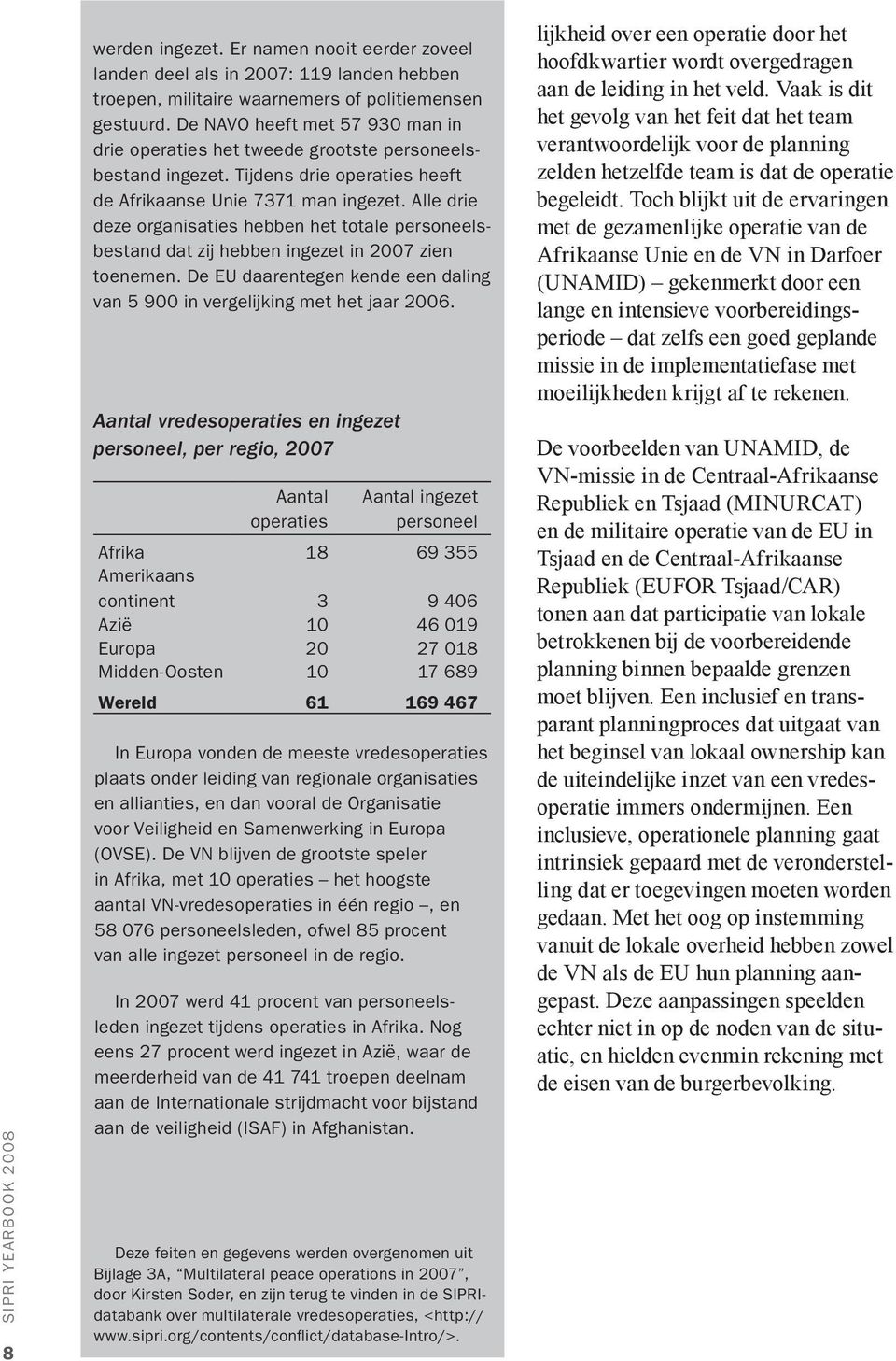 Alle drie deze organisaties hebben het totale personeelsbestand dat zij hebben ingezet in 2007 zien toenemen. De EU daarentegen kende een daling van 5 900 in vergelijking met het jaar 2006.