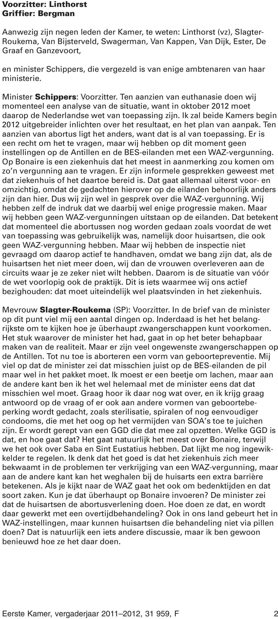 Ten aanzien van euthanasie doen wij momenteel een analyse van de situatie, want in oktober 2012 moet daarop de Nederlandse wet van toepassing zijn.