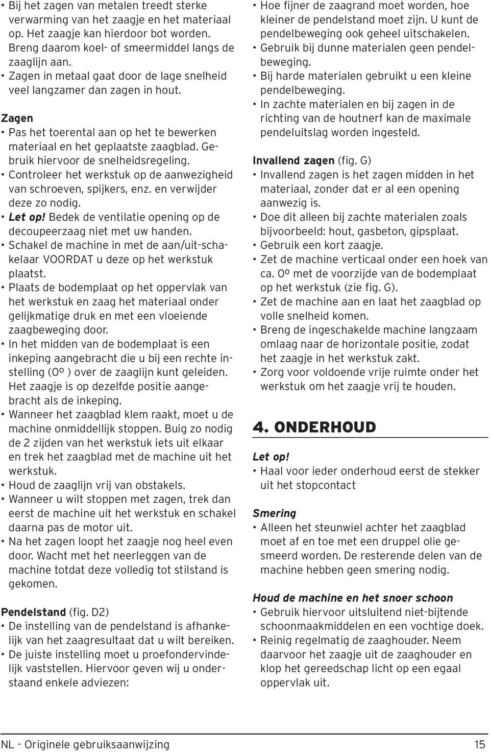 Controleer het werkstuk op de aanwezigheid van schroeven, spijkers, enz. en verwijder deze zo nodig. Let op! Bedek de ventilatie opening op de decoupeerzaag niet met uw handen.