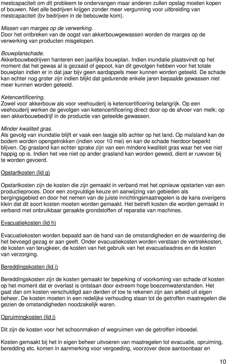 Door het ontbreken van de oogst van akkerbouwgewassen worden de marges op de verwerking van producten misgelopen. Bouwplanschade. Akkerbouwbedrijven hanteren een jaarlijks bouwplan.