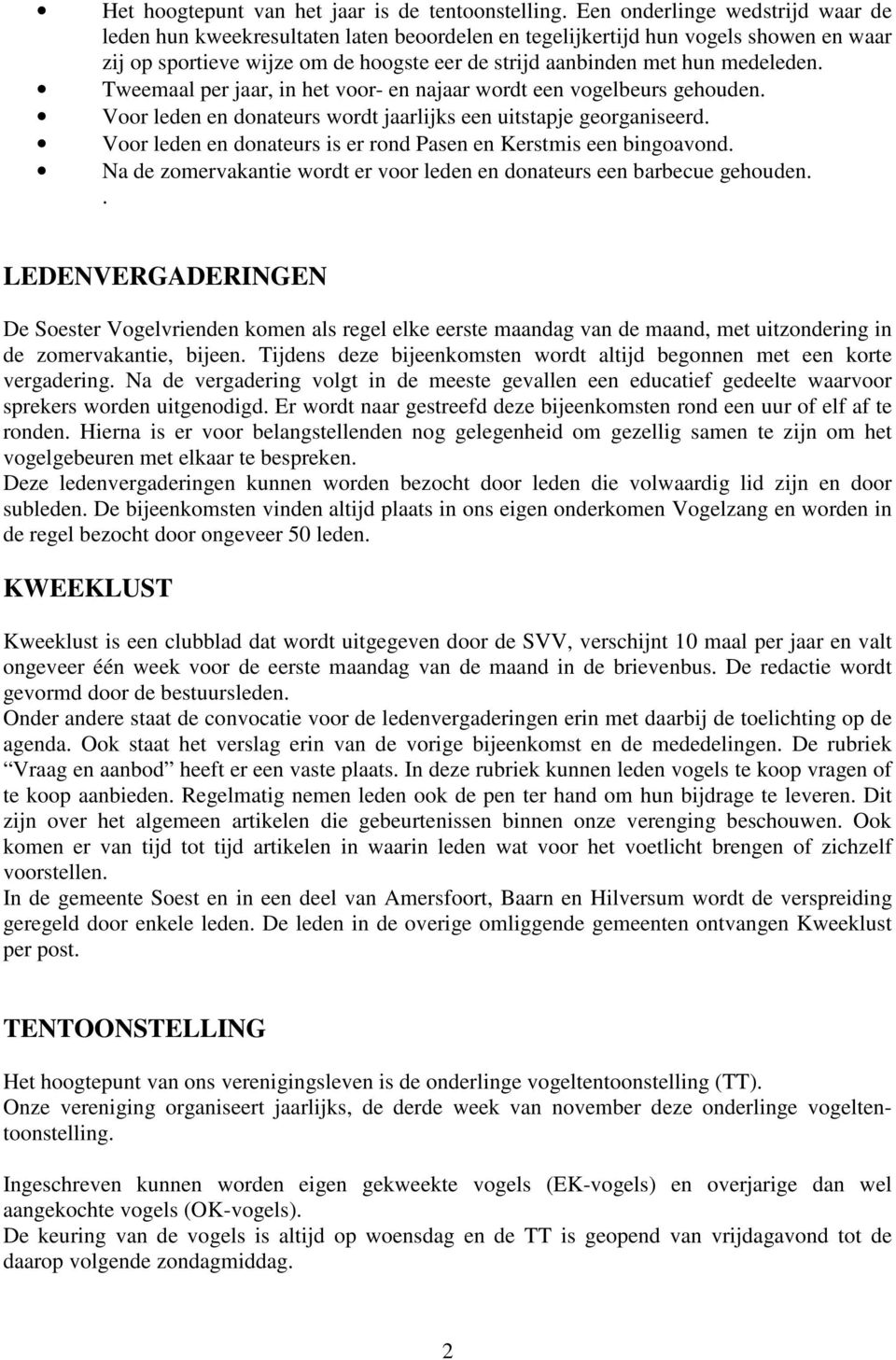 Tweemaal per jaar, in het voor- en najaar wordt een vogelbeurs gehouden. Voor leden en donateurs wordt jaarlijks een uitstapje georganiseerd.