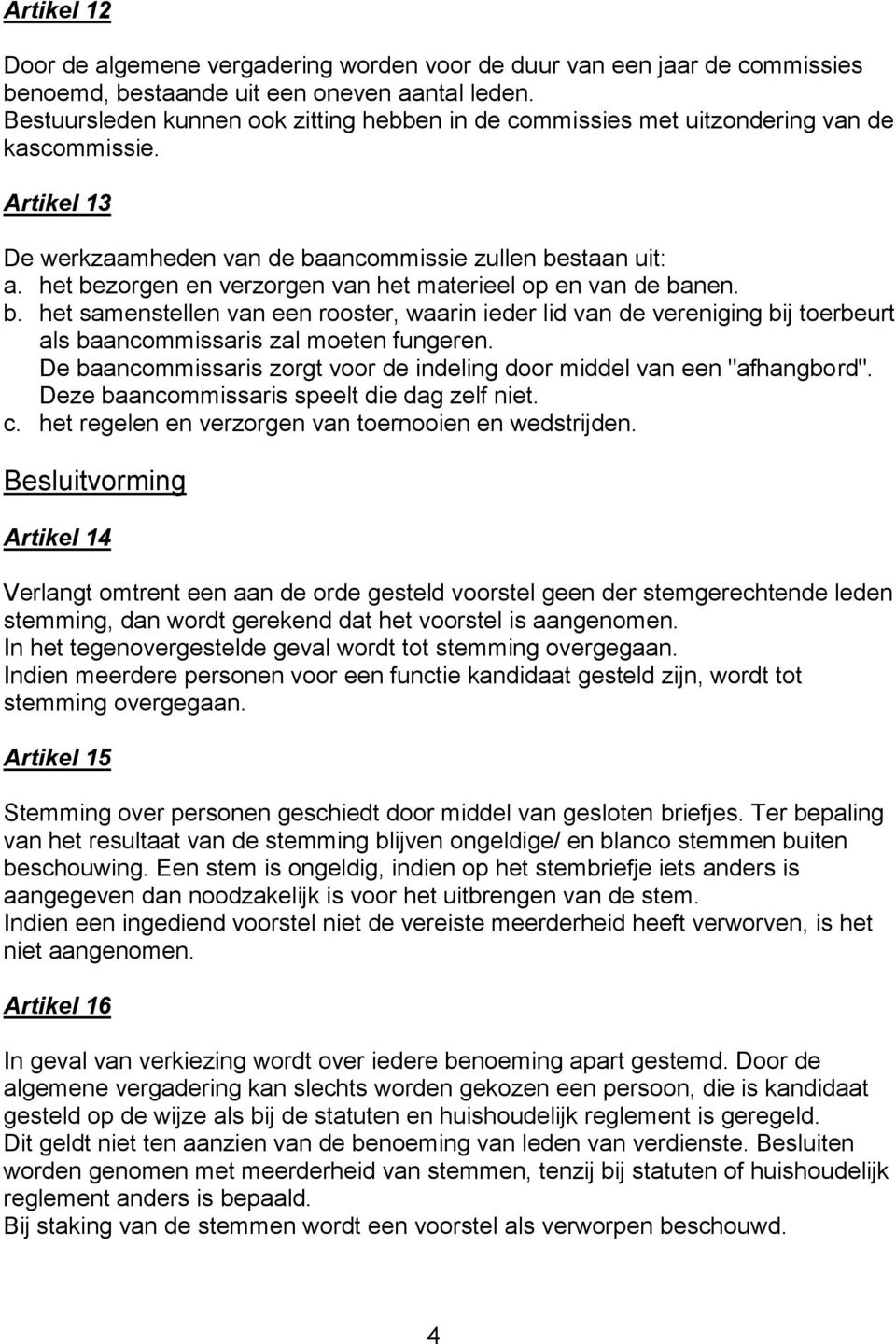 het bezorgen en verzorgen van het materieel op en van de banen. b. het samenstellen van een rooster, waarin ieder lid van de vereniging bij toerbeurt als baancommissaris zal moeten fungeren.